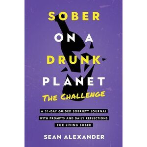 Sober On A Drunk Planet: The Challenge. A 31-Day Guided Sobriety Journal With Pr